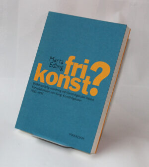 Fri konst? : Bildkonstnärlig utbildning vid Konsthögskolan Valand, Konstfackskolan och Kungl. konsthögskolan 1960–1995