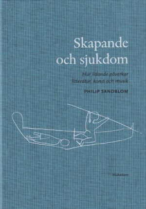 Skapande och sjukdom : hur lidande påverkar litteratur, konst och musik
