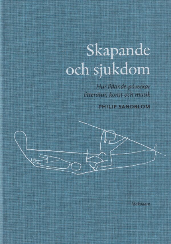 Skapande och sjukdom : hur lidande påverkar litteratur, konst och musik