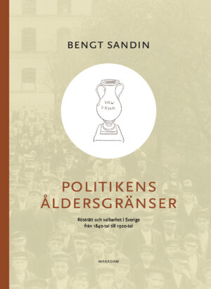 Politikens åldersgränser : Rösträtt och valbarhet i Sverige från 1840-tal till 1920-tal